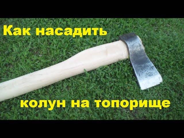 Как правильно насадить колун на топорище?